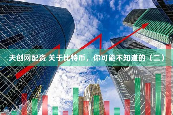 天创网配资 关于比特币，你可能不知道的（二）