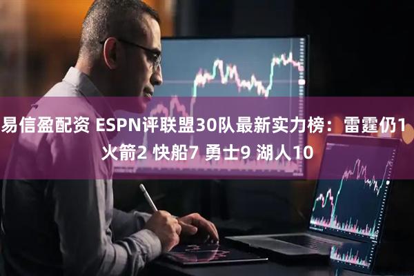 易信盈配资 ESPN评联盟30队最新实力榜：雷霆仍1 火箭2 快船7 勇士9 湖人10