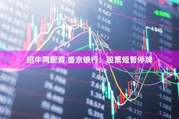 招牛网配资 盛京银行：股票短暂停牌